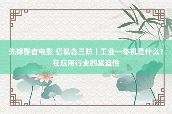 先锋影音电影 亿说念三防丨工业一体机是什么？在应用行业的紧迫性