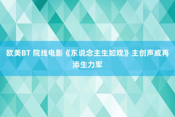 欧美BT 院线电影《东说念主生如戏》主创声威再添生力军