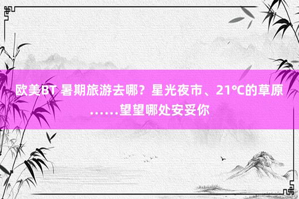 欧美BT 暑期旅游去哪？星光夜市、21℃的草原……望望哪处安妥你