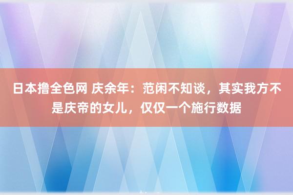 日本撸全色网 庆余年：范闲不知谈，其实我方不是庆帝的女儿，仅仅一个施行数据