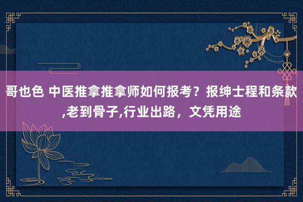 哥也色 中医推拿推拿师如何报考？报绅士程和条款,老到骨子,行业出路，文凭用途