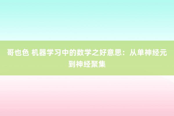 哥也色 机器学习中的数学之好意思：从单神经元到神经聚集