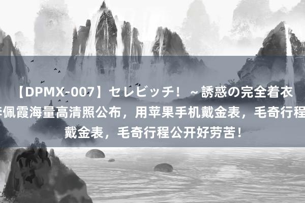 【DPMX-007】セレビッチ！～誘惑の完全着衣～ KAORI 李佩霞海量高清照公布，用苹果手机戴金表，毛奇行程公开好劳苦！