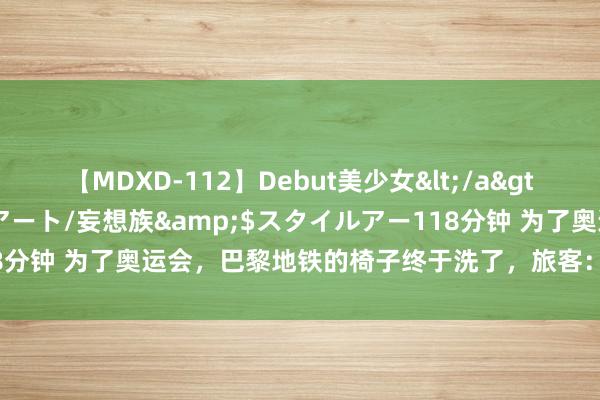 【MDXD-112】Debut美少女</a>2005-02-15スタイルアート/妄想族&$スタイルアー118分钟 为了奥运会，巴黎地铁的椅子终于洗了，旅客：干净的反而不民俗