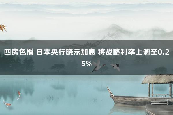 四房色播 日本央行晓示加息 将战略利率上调至0.25%