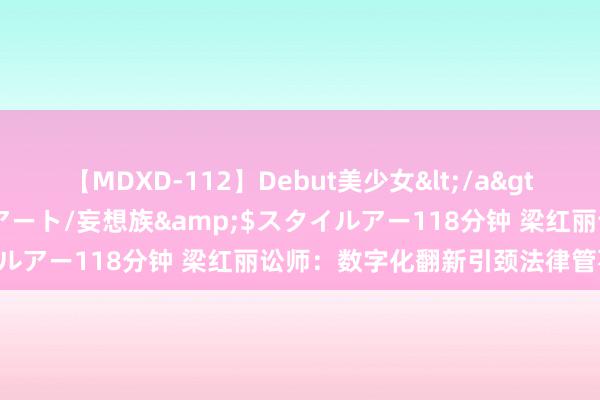 【MDXD-112】Debut美少女</a>2005-02-15スタイルアート/妄想族&$スタイルアー118分钟 梁红丽讼师：数字化翻新引颈法律管事新时期