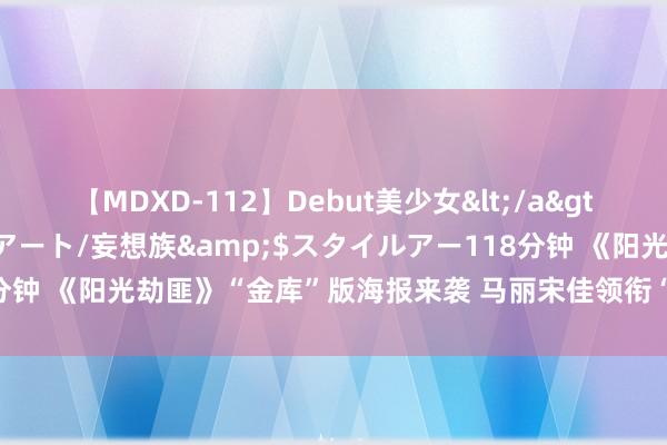 【MDXD-112】Debut美少女</a>2005-02-15スタイルアート/妄想族&$スタイルアー118分钟 《阳光劫匪》“金库”版海报来袭 马丽宋佳领衔“劫匪天团”认真当作