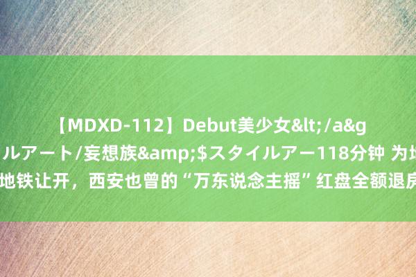 【MDXD-112】Debut美少女</a>2005-02-15スタイルアート/妄想族&$スタイルアー118分钟 为地铁让开，西安也曾的“万东说念主摇”红盘全额退房加高息补偿，这笔账若何算？