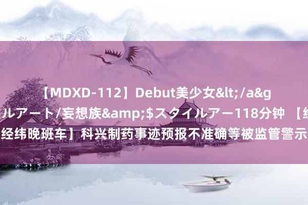 【MDXD-112】Debut美少女</a>2005-02-15スタイルアート/妄想族&$スタイルアー118分钟 【经纬晚班车】科兴制药事迹预报不准确等被监管警示；特斯拉调回超168万辆汽车