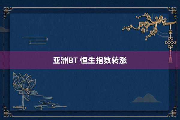 亚洲BT 恒生指数转涨