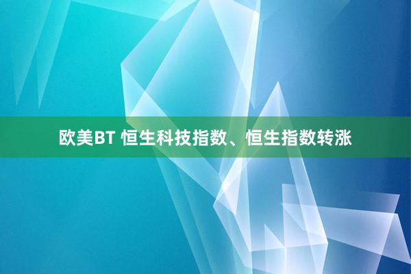 欧美BT 恒生科技指数、恒生指数转涨