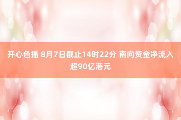 开心色播 8月7日截止14时22分 南向资金净流入超90亿港元