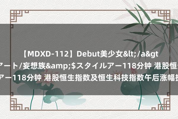 【MDXD-112】Debut美少女</a>2005-02-15スタイルアート/妄想族&$スタイルアー118分钟 港股恒生指数及恒生科技指数午后涨幅扩大至超2%