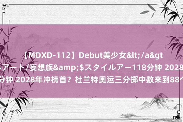 【MDXD-112】Debut美少女</a>2005-02-15スタイルアート/妄想族&$スタイルアー118分钟 2028年冲榜首？杜兰特奥运三分掷中数来到88个 升至男篮历史第二