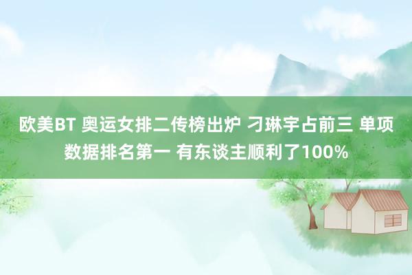 欧美BT 奥运女排二传榜出炉 刁琳宇占前三 单项数据排名第一 有东谈主顺利了100%