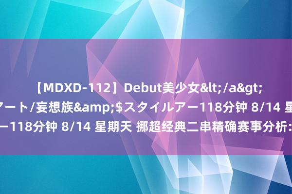 【MDXD-112】Debut美少女</a>2005-02-15スタイルアート/妄想族&$スタイルアー118分钟 8/14 星期天 挪超经典二串精确赛事分析: 本日看好