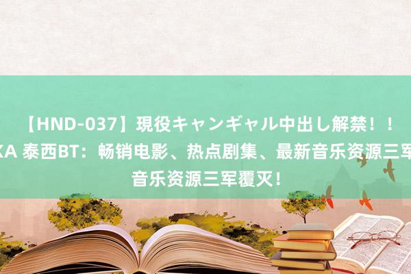 【HND-037】現役キャンギャル中出し解禁！！ ASUKA 泰西BT：畅销电影、热点剧集、最新音乐资源三军覆灭！