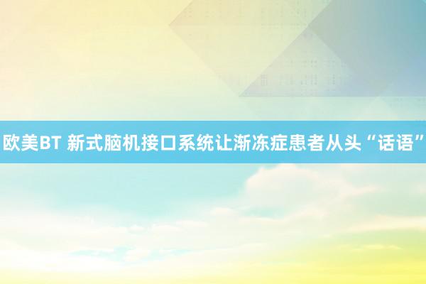 欧美BT 新式脑机接口系统让渐冻症患者从头“话语”