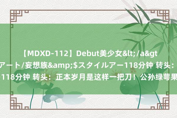 【MDXD-112】Debut美少女</a>2005-02-15スタイルアート/妄想族&$スタイルアー118分钟 转头：正本岁月是这样一把刀！公孙绿萼果然演过情深深！