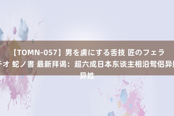 【TOMN-057】男を虜にする舌技 匠のフェラチオ 蛇ノ書 最新拜谒：超六成日本东谈主相沿鸳侣异姓