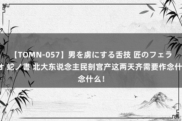 【TOMN-057】男を虜にする舌技 匠のフェラチオ 蛇ノ書 北大东说念主民剖宫产这两天齐需要作念什么！