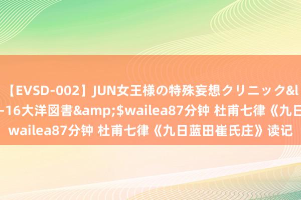 【EVSD-002】JUN女王様の特殊妄想クリニック</a>2008-09-16大洋図書&$wailea87分钟 杜甫七律《九日蓝田崔氏庄》读记