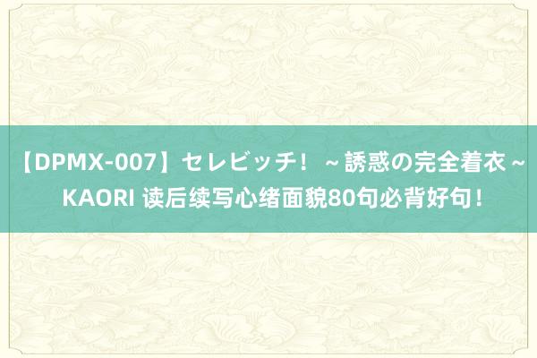 【DPMX-007】セレビッチ！～誘惑の完全着衣～ KAORI 读后续写心绪面貌80句必背好句！