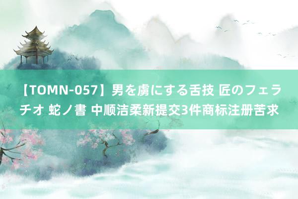 【TOMN-057】男を虜にする舌技 匠のフェラチオ 蛇ノ書 中顺洁柔新提交3件商标注册苦求