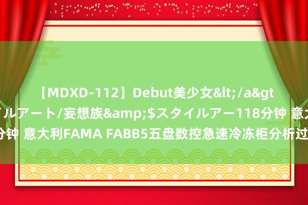 【MDXD-112】Debut美少女</a>2005-02-15スタイルアート/妄想族&$スタイルアー118分钟 意大利FAMA FABB5五盘数控急速冷冻柜分析过甚一些使用场景先容