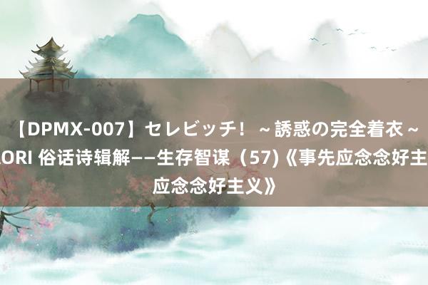 【DPMX-007】セレビッチ！～誘惑の完全着衣～ KAORI 俗话诗辑解——生存智谋（57)《事先应念念好主义》